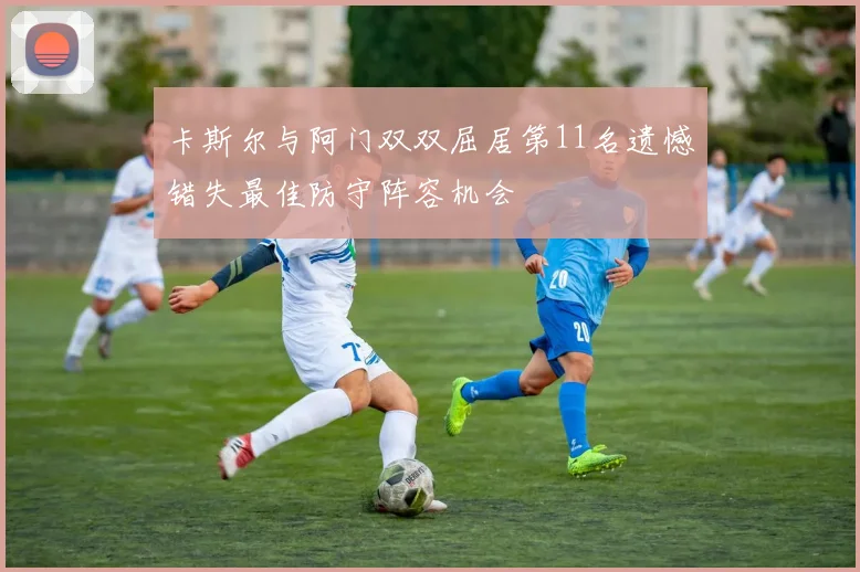 卡斯尔与阿门双双屈居第11名遗憾错失最佳防守阵容机会