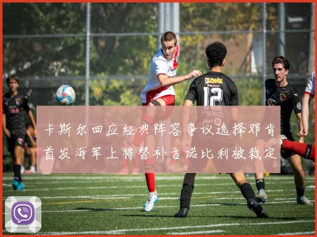 卡斯尔回应经典阵容争议选择邓肯首发海军上将替补吉诺比利被裁定论