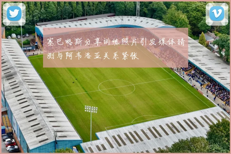 塞巴略斯分享训练照片引发媒体猜测与阿韦洛亚关系紧张