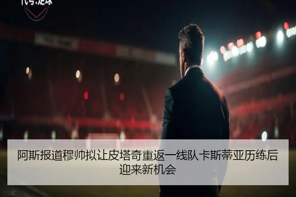 阿斯报道穆帅拟让皮塔奇重返一线队卡斯蒂亚历练后迎来新机会（hth）